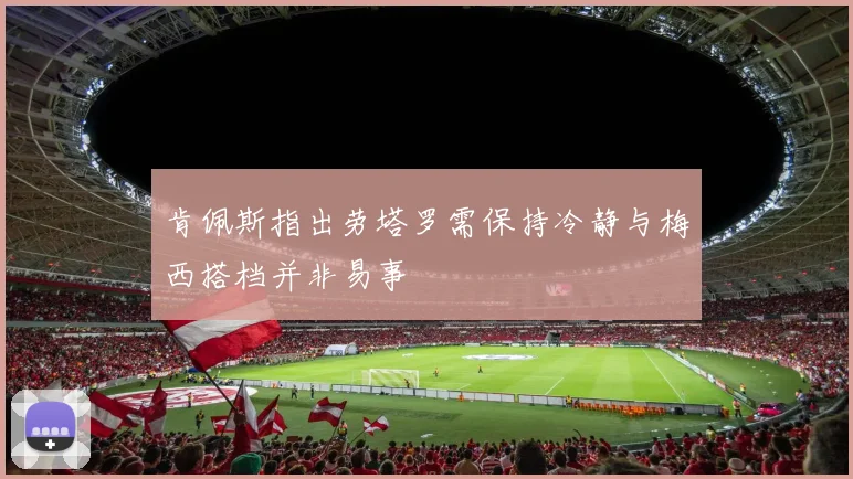 肯佩斯指出劳塔罗需保持冷静与梅西搭档并非易事