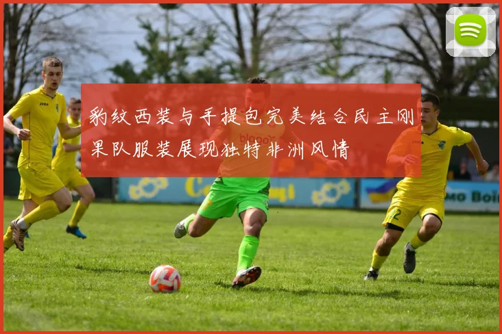 豹纹西装与手提包完美结合民主刚果队服装展现独特非洲风情