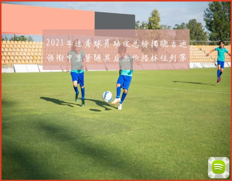 2021年选秀球员助攻总榜揭晓吉迪领衔申京紧随其后杰伦格林位列第八